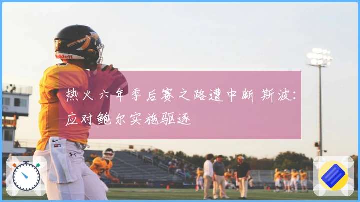 热火六年季后赛之路遭中断 斯波：应对鲍尔实施驱逐