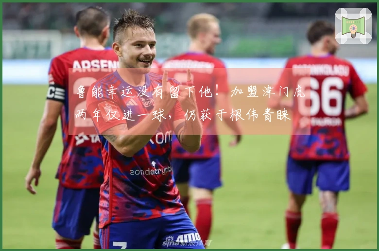 鲁能幸运没有留下他！加盟津门虎两年仅进一球，仍获于根伟青睐
