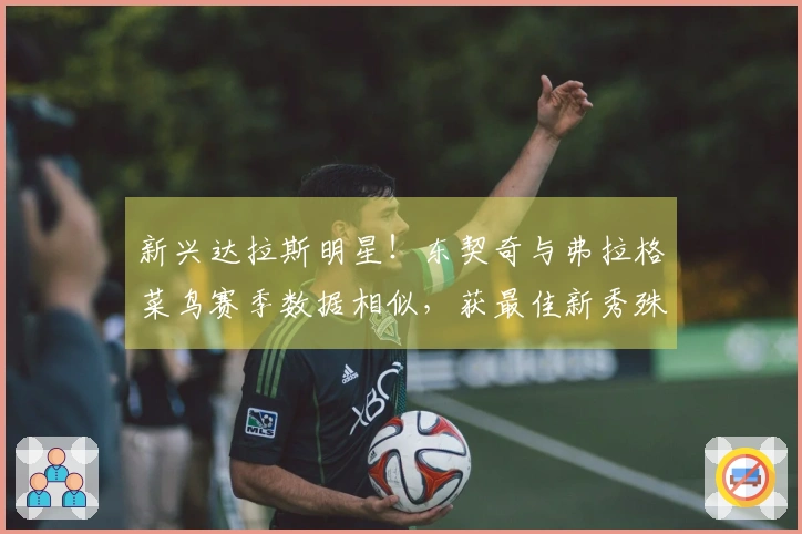 新兴达拉斯明星！东契奇与弗拉格菜鸟赛季数据相似，获最佳新秀殊荣