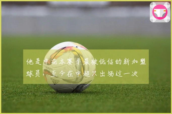 他是申花本赛季最被低估的新加盟球员，至今在中超只出场过一次