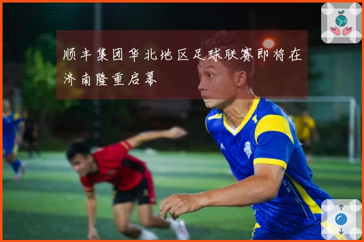 顺丰集团华北地区足球联赛即将在济南隆重启幕