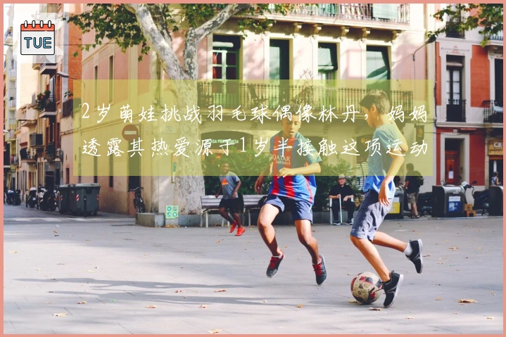 2岁萌娃挑战羽毛球偶像林丹，妈妈透露其热爱源于1岁半接触这项运动