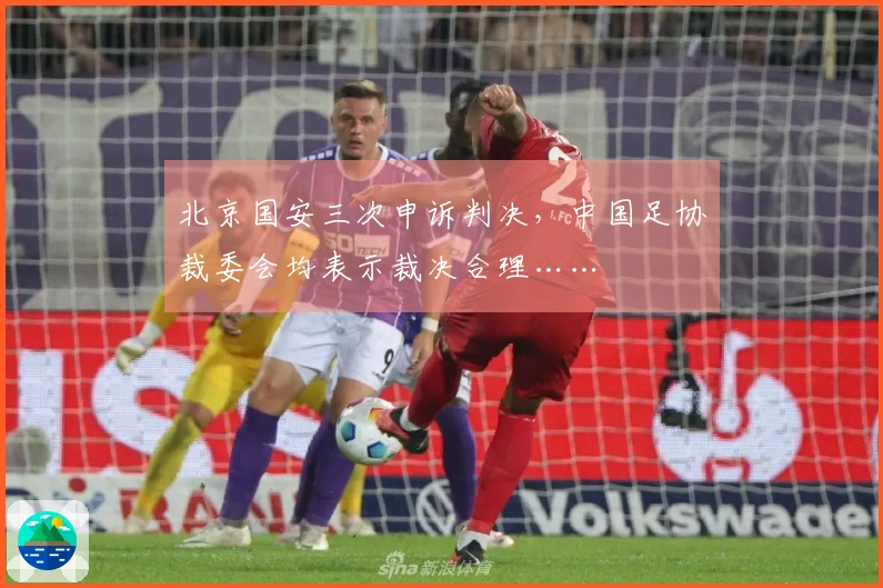 北京国安三次申诉判决，中国足协裁委会均表示裁决合理……