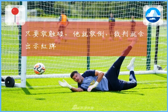 只要敢触碰，他就敢倒，裁判就会出示红牌