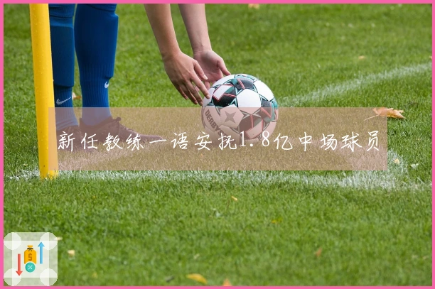 新任教练一语安抚1.8亿中场球员