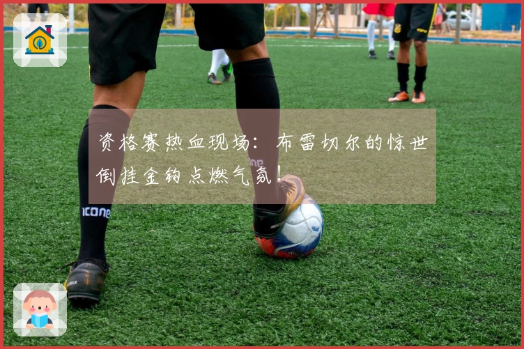 资格赛热血现场：布雷切尔的惊世倒挂金钩点燃气氛！