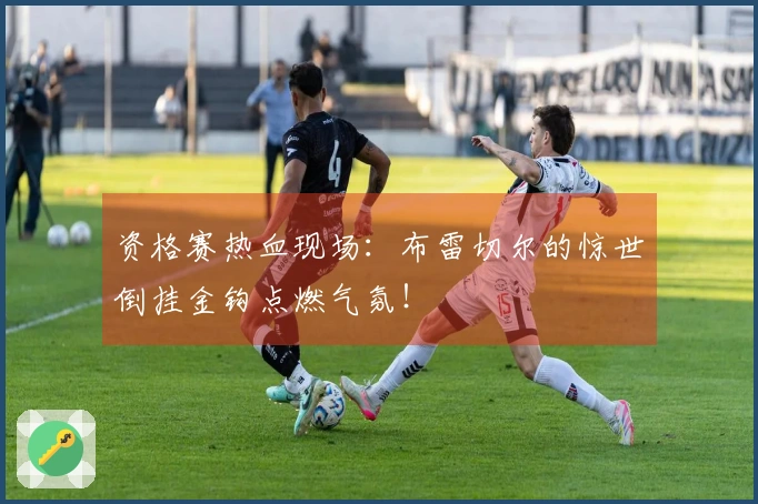 资格赛热血现场：布雷切尔的惊世倒挂金钩点燃气氛！