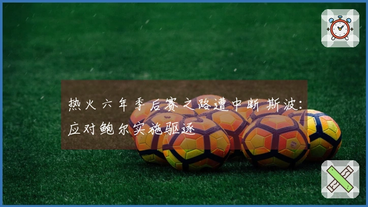 热火六年季后赛之路遭中断 斯波：应对鲍尔实施驱逐