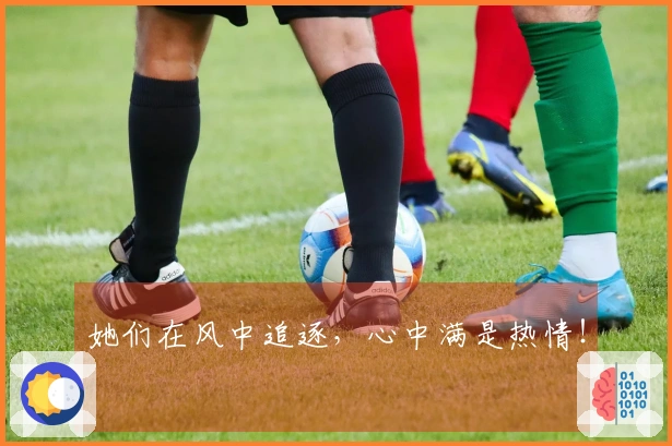 她们在风中追逐，心中满是热情！