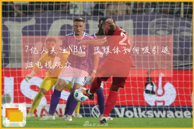 7亿人关注NBA：流媒体如何吸引返归电视观众